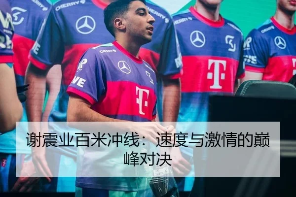 谢震业百米冲线：速度与激情的巅峰对决